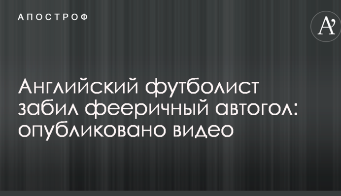 Англійський футболіст забив феєричний автогол: опубліковано відео