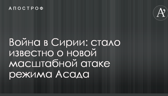 Війна в Сирії: стало відомо про нову масштабну атаку режиму Асада