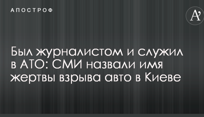Был журналистом и служил в АТО: СМИ назвали имя жертвы взрыва авто в Киеве