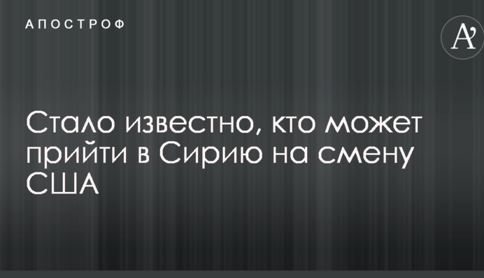 Стало известно, кто может прийти в Сирию на смену США