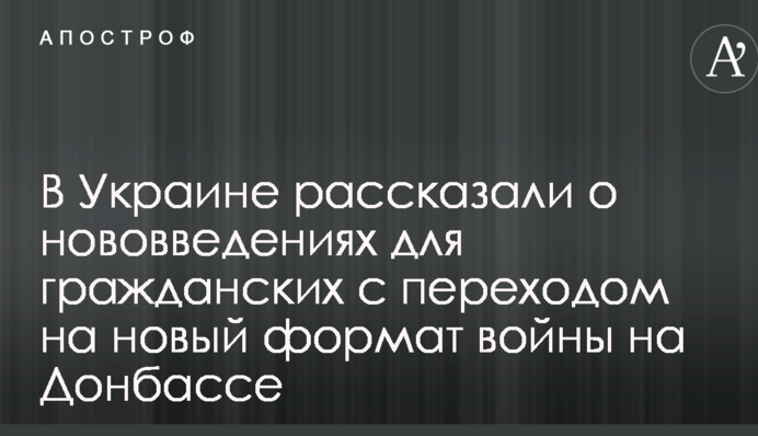 В Україні розповіли про нововведення для цивільних з переходом на новий формат війни на Донбасі