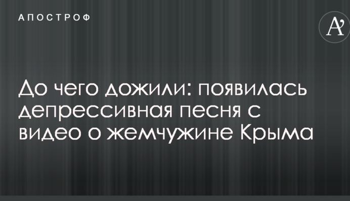 До чего дожили: появилась депрессивная песня с видео о жемчужине Крыма