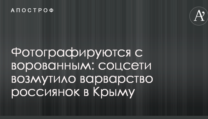 Фотографируются с ворованным: соцсети возмутило варварство россиянок в Крыму