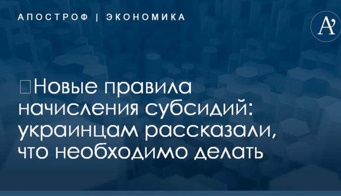 ​Новые правила начисления субсидий: украинцам рассказали, что необходимо делать