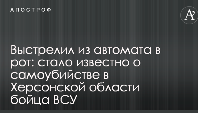Вистрілив з автомата в рот: стало відомо про самогубство в Херсонській області бійця ЗСУ