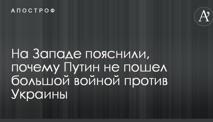 На Западе пояснили, почему Путин не пошел большой войной против Украины