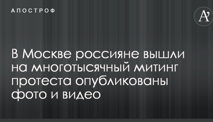 У Москві росіяни вийшли на багатотисячний мітинг протесту: опубліковано фото і відео