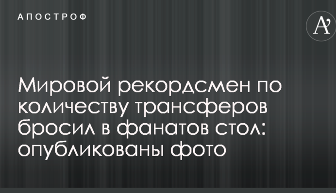 Світовий рекордсмен за кількістю трансферів кинув у фанатів стіл: опубліковані фото