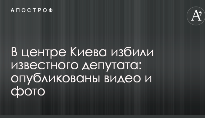 У центрі Києва побили відомого депутата: опубліковано відео та фото