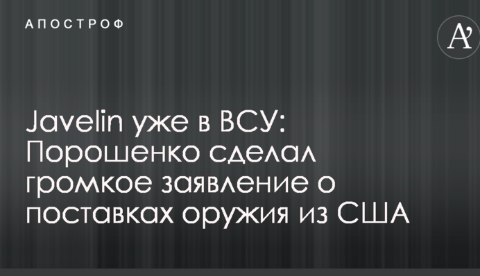 Javelin вже в ЗСУ: Порошенко зробив гучну заяву про постачання зброї з США