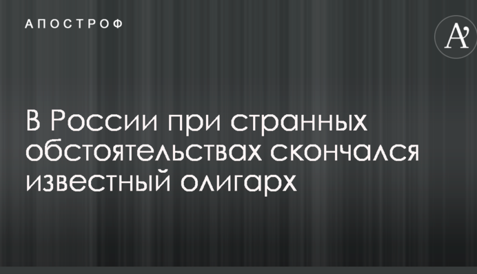 У Росії за дивних обставин помер відомий олігарх