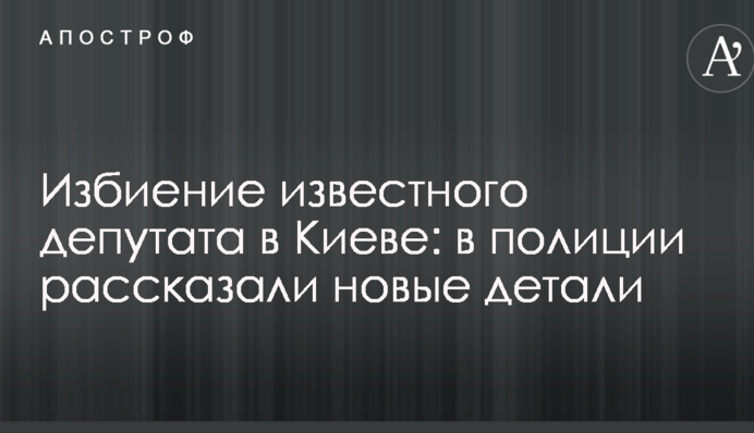 Побиття відомого депутата в Києві: в поліції розповіли нові деталі