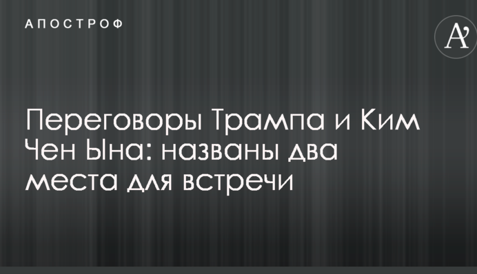 Переговоры Трампа и Ким Чен Ына: названы два места для встречи