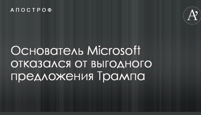 Основатель Microsoft отказался от выгодного предложения Трампа