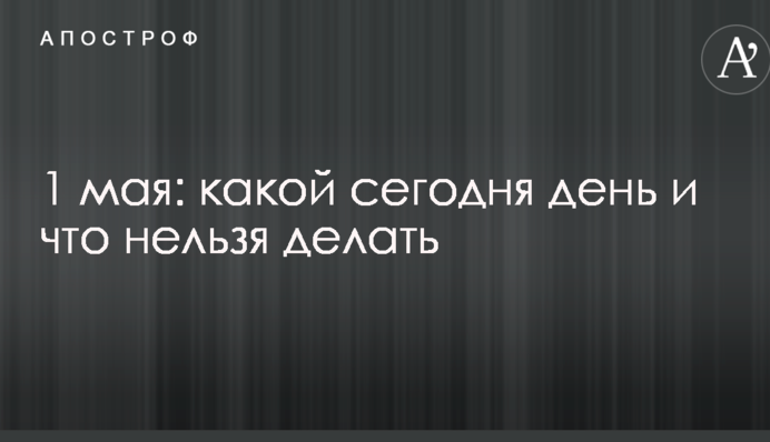 1 мая: какой сегодня день и что нельзя делать