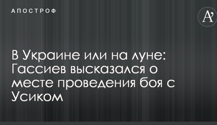 В Україні чи на місяці: Гассиев висловився про місце проведення бою з Усиком