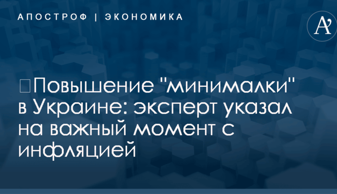 ​Повышение "минималки" в Украине: эксперт указал на важный момент с инфляцией