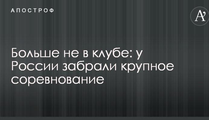 Більше не в клубі: у Росії забрали велике змагання