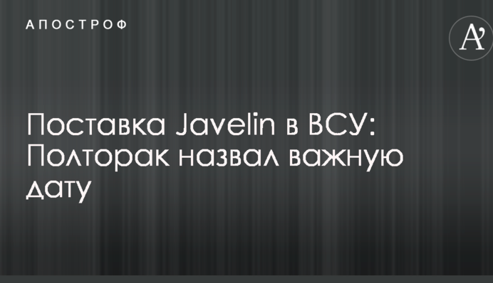 Поставка Javelin в ВСУ: Полторак назвал важную дату