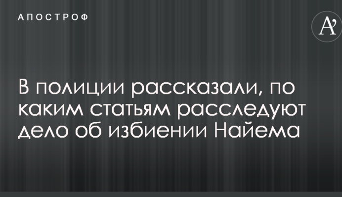 В поліції розповіли, за якими статтями розслідують справу про побиття Найєма