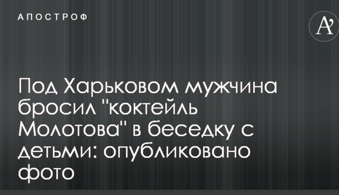 Під Харковом чоловік кинув "коктейль Молотова" в альтанку з дітьми: опубліковано фото