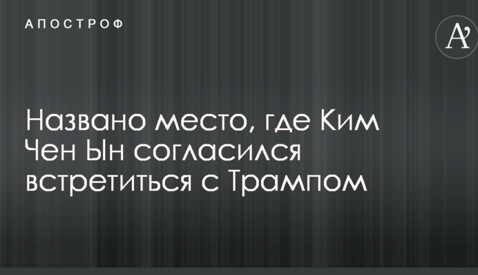 Назване місце, де Кім Чен Ин погодився зустрітися з Трампом