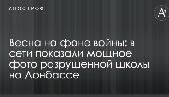 Весна на тлі війни: в мережі показали потужне фото зруйнованої школи на Донбасі
