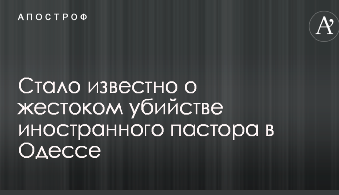 Стало відомо про жорстоке вбивство іноземного пастора в Одесі