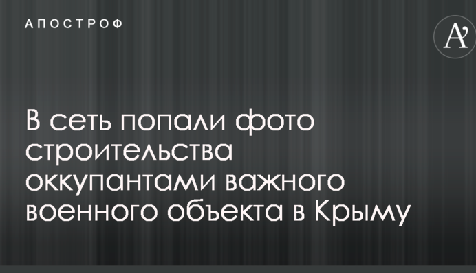 В мережу потрапили фото будівництва окупантами важливого військового об'єкта в Криму
