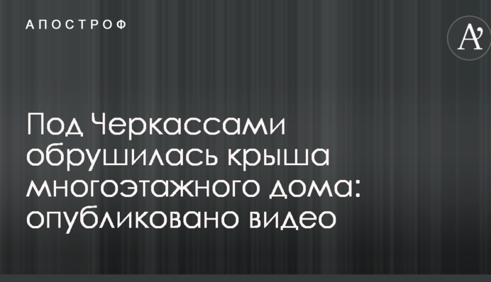 Под Черкассами обрушилась крыша многоэтажного дома: опубликовано видео