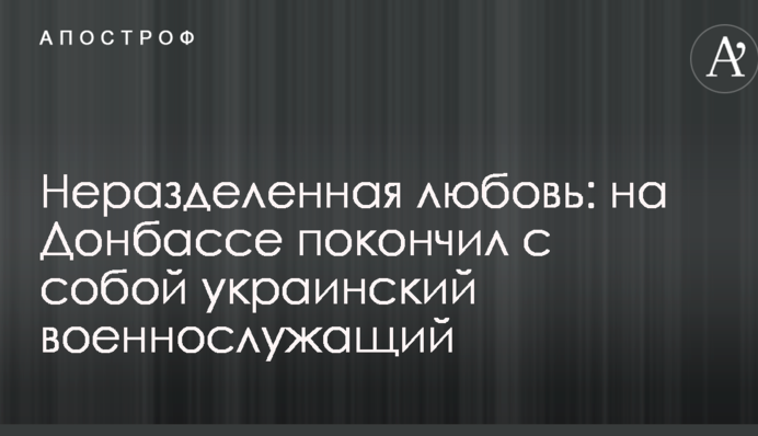 Нерозділене кохання: на Донбасі наклав на себе руки український військовослужбовець