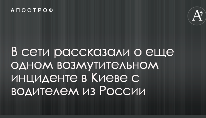 В сети рассказали о еще одном возмутительном инциденте в Киеве с водителем из России