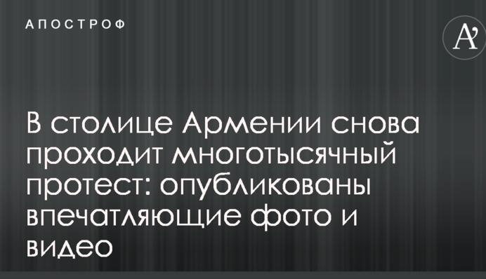 У столиці Вірменії знову проходить багатотисячний протест: опубліковано вражаючі фото і відео