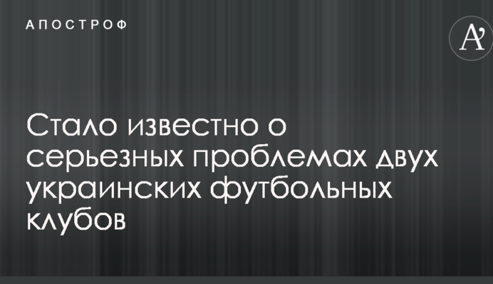 Стало відомо про серйозні проблеми двох українських футбольних клубів