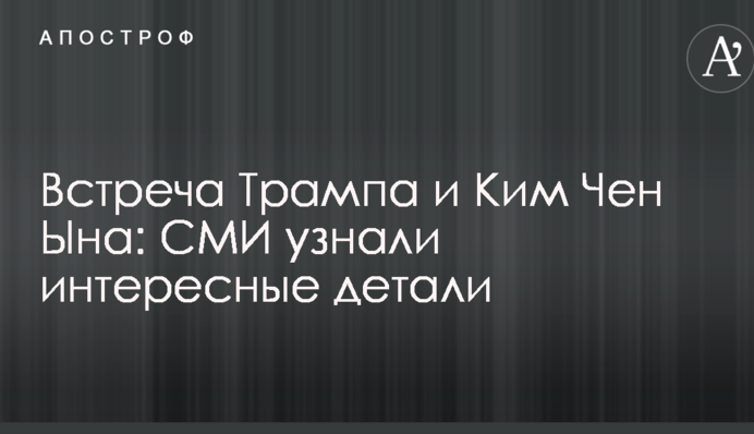 Зустріч Трампа і Кім Чен Ина: ЗМІ дізналися цікаві деталі