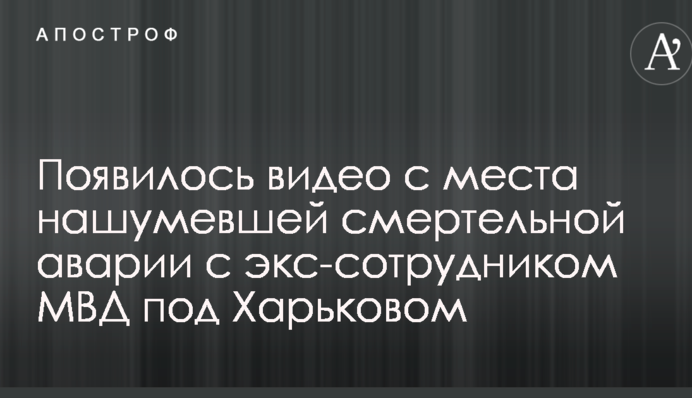 З'явилося відео з місця нашумілої смертельної аварії з екс-співробітником МВС під Харковом