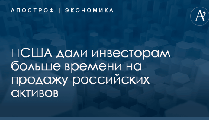 ​США дали инвесторам больше времени на продажу российских активов