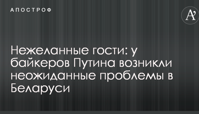 Небажані гості: у байкерів Путіна виникли несподівані проблеми в Білорусі