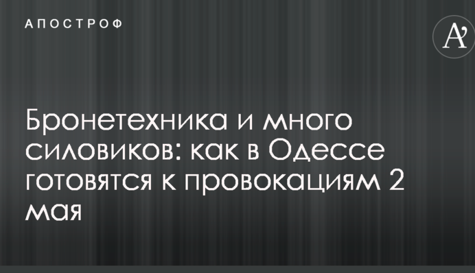 Бронетехника и много силовиков: как в Одессе готовятся к провокациям 2 мая