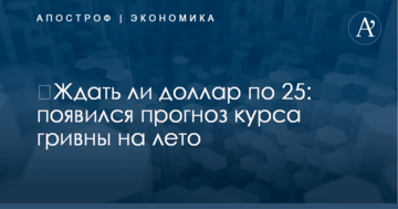 ​Ждать ли доллар по 25: появился прогноз курса гривны на лето