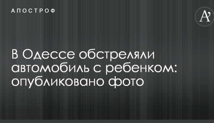 В Одесі обстріляли автомобіль з дитиною: опубліковано фото