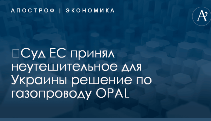 ​Суд ЕС принял неутешительное для Украины решение по газопроводу OPAL