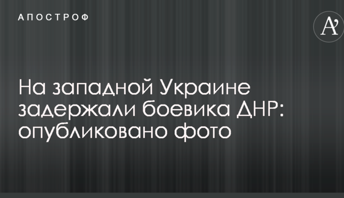 На західній Україні затримали бойовика ДНР: опубліковано фото