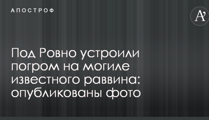 Під Рівним влаштували погром на могилі відомого рабина: опубліковані фото