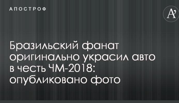 Бразильский фанат оригинально украсил авто в честь ЧМ-2018: опубликовано фото
