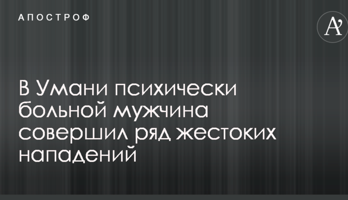 В Умані психічно хворий чоловік скоїв ряд жорстоких нападів: з'явилися фото