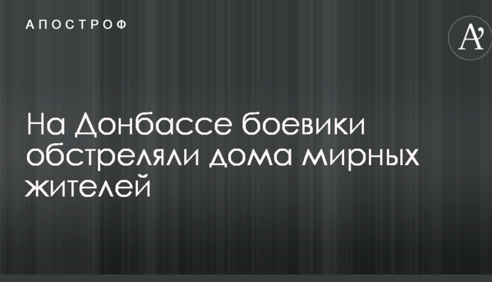 На Донбасі бойовики обстріляли будинки мирних жителів