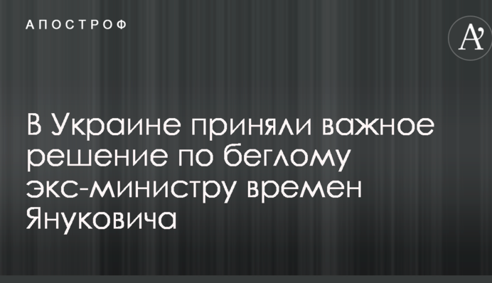 В Украине приняли важное решение по беглому экс-министру времен Януковича