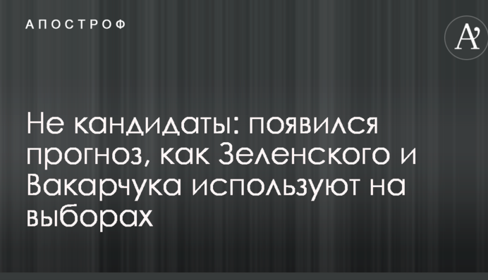 Не кандидаты: появился прогноз, как Зеленского и Вакарчука используют на выборах