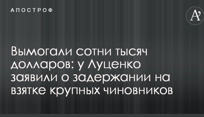 Вымогали сотни тысяч долларов: у Луценко заявили о задержании на взятке крупных чиновников